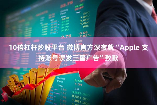 10倍杠杆炒股平台 微博官方深夜就“Apple 支持账号误发三星广告”致歉