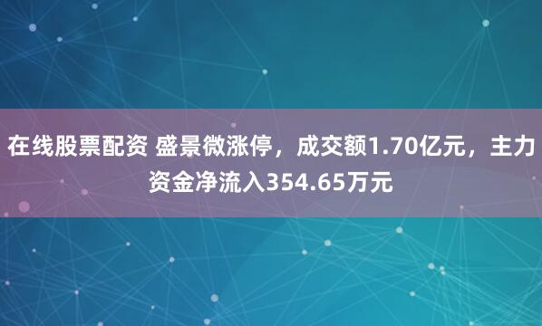 在线股票配资 盛景微涨停，成交额1.70亿元，主力资金净流入354.65万元